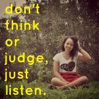 Don’t think or judge, just listen